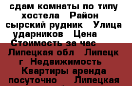 сдам комнаты по типу хостела › Район ­ сырский рудник › Улица ­ ударников › Цена ­ 300 › Стоимость за час ­ 24 - Липецкая обл., Липецк г. Недвижимость » Квартиры аренда посуточно   . Липецкая обл.